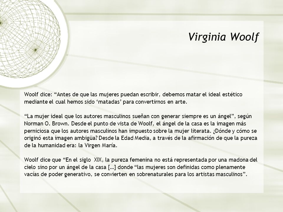 Virginia Woolf Woolf dice: Antes de que las mujeres puedan escribir, debemos matar el ideal estético.
