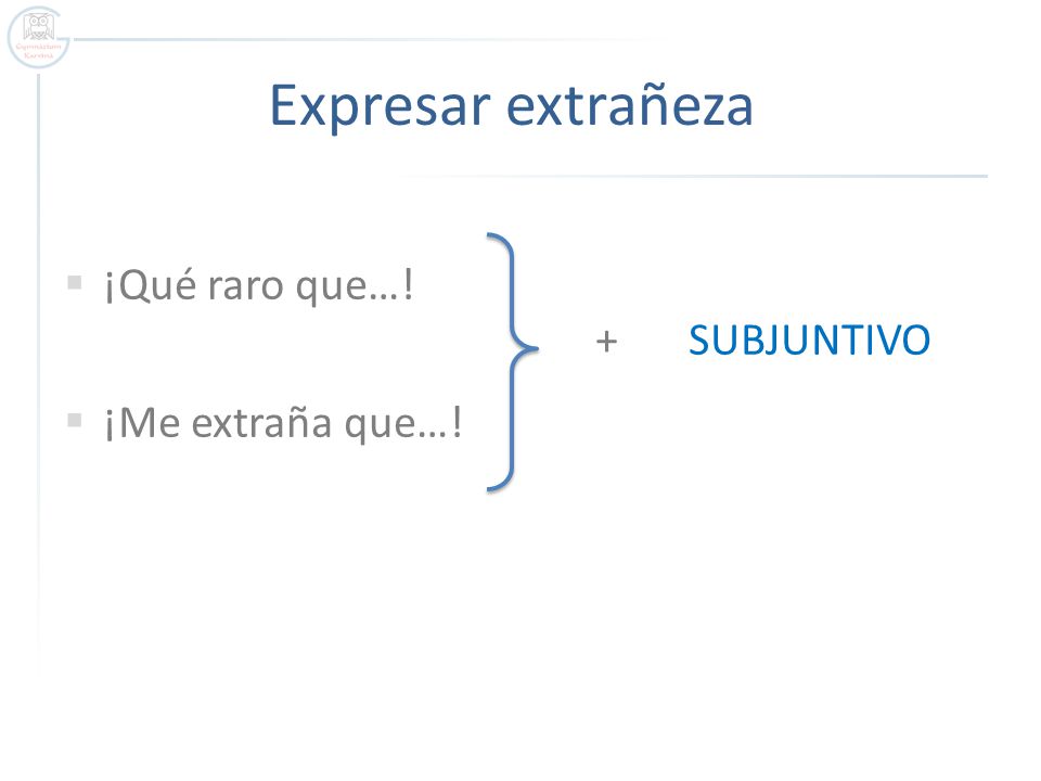 Expresar extrañeza ¡Qué raro que…! + SUBJUNTIVO ¡Me extraña que…!