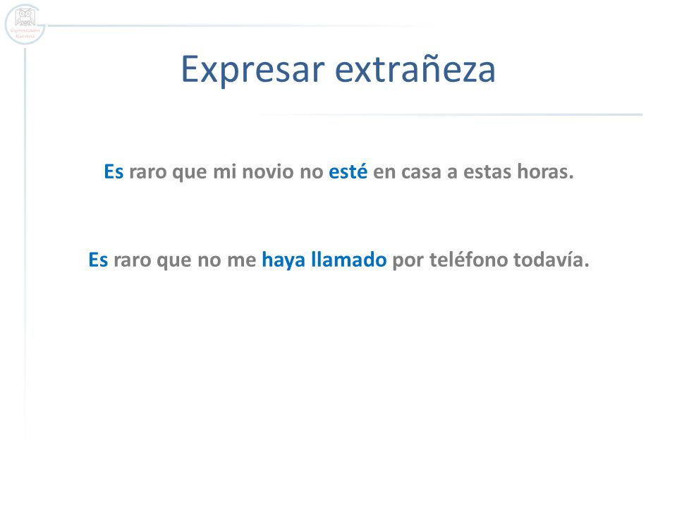 Expresar extrañeza Es raro que mi novio no esté en casa a estas horas.