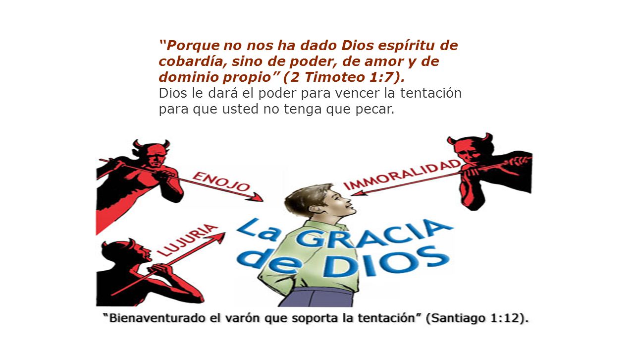 Porque no nos ha dado Dios espíritu de cobardía, sino de poder, de amor y de dominio propio (2 Timoteo 1:7).
