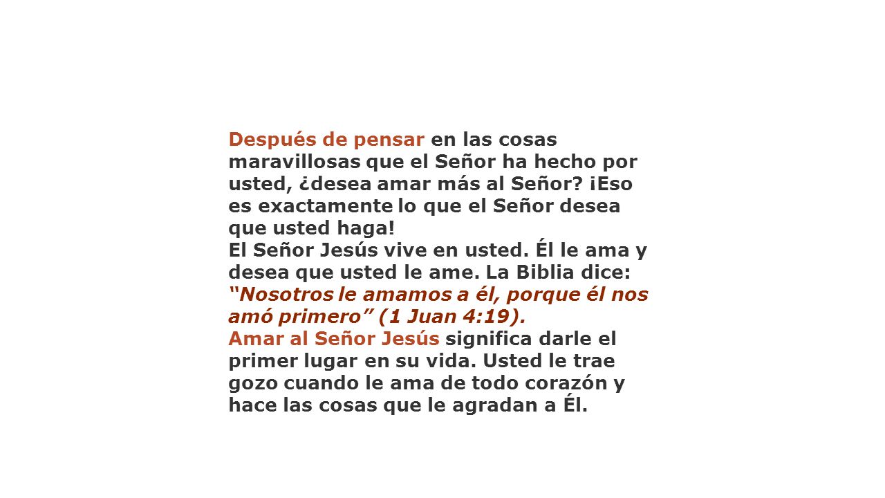 Después de pensar en las cosas maravillosas que el Señor ha hecho por usted, ¿desea amar más al Señor ¡Eso es exactamente lo que el Señor desea que usted haga!