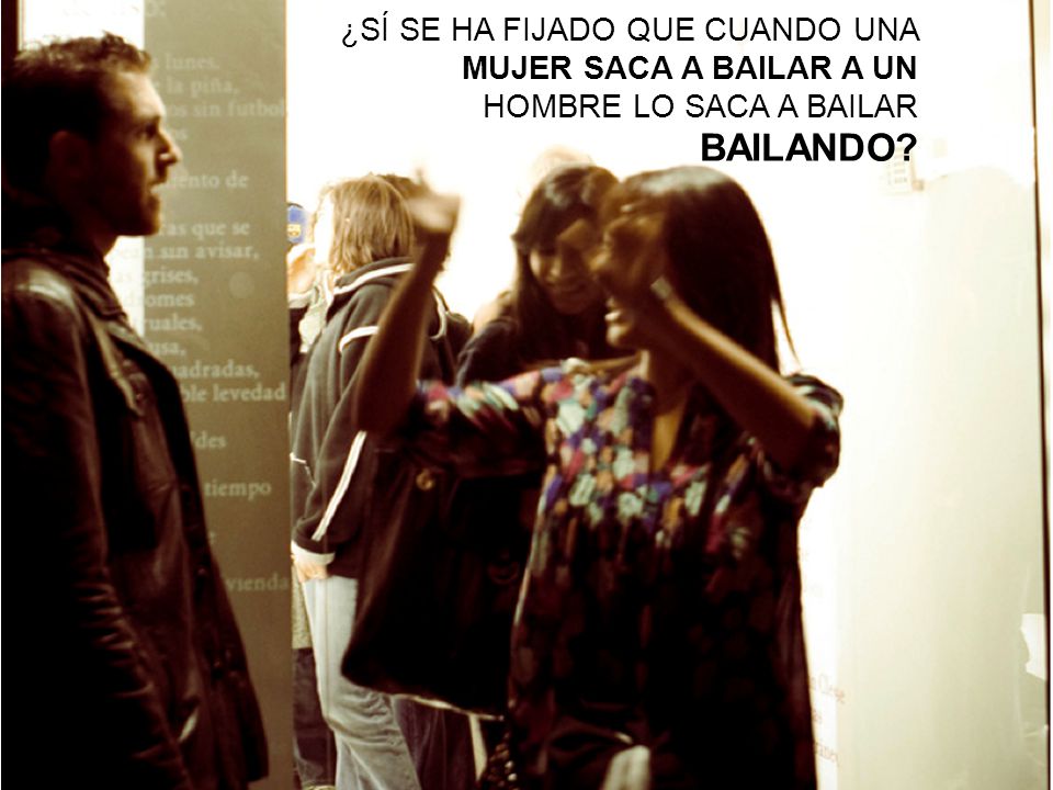 ¿SÍ SE HA FIJADO QUE CUANDO UNA MUJER SACA A BAILAR A UN HOMBRE LO SACA A BAILAR BAILANDO