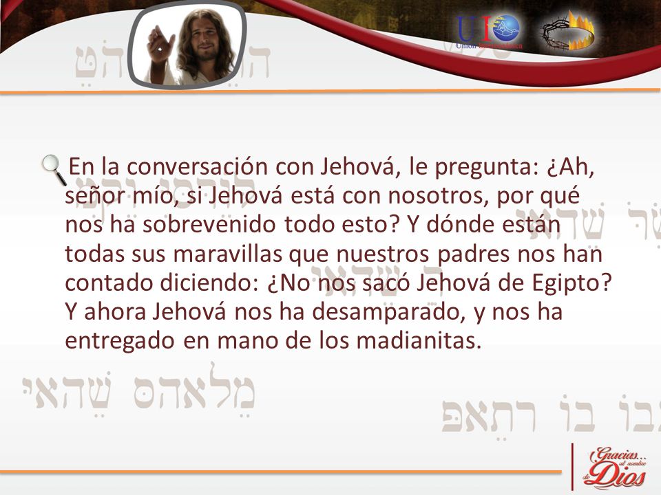 En la conversación con Jehová, le pregunta: ¿Ah, señor mío, si Jehová está con nosotros, por qué nos ha sobrevenido todo esto.