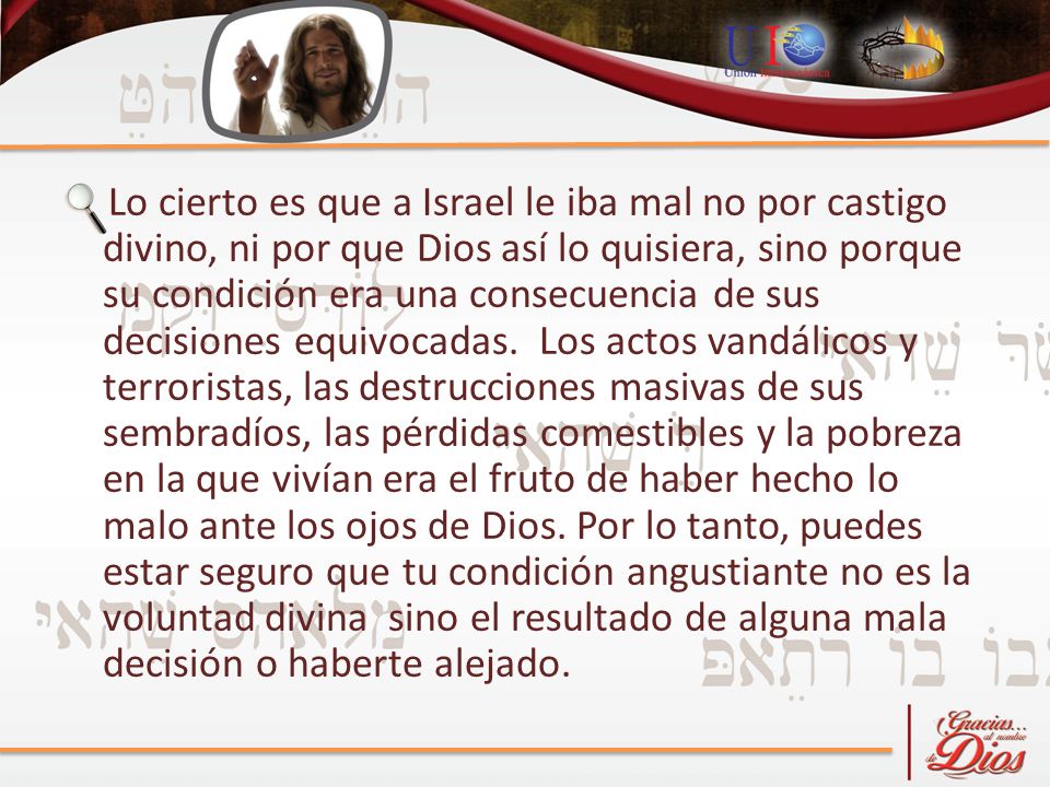 Lo cierto es que a Israel le iba mal no por castigo divino, ni por que Dios así lo quisiera, sino porque su condición era una consecuencia de sus decisiones equivocadas.