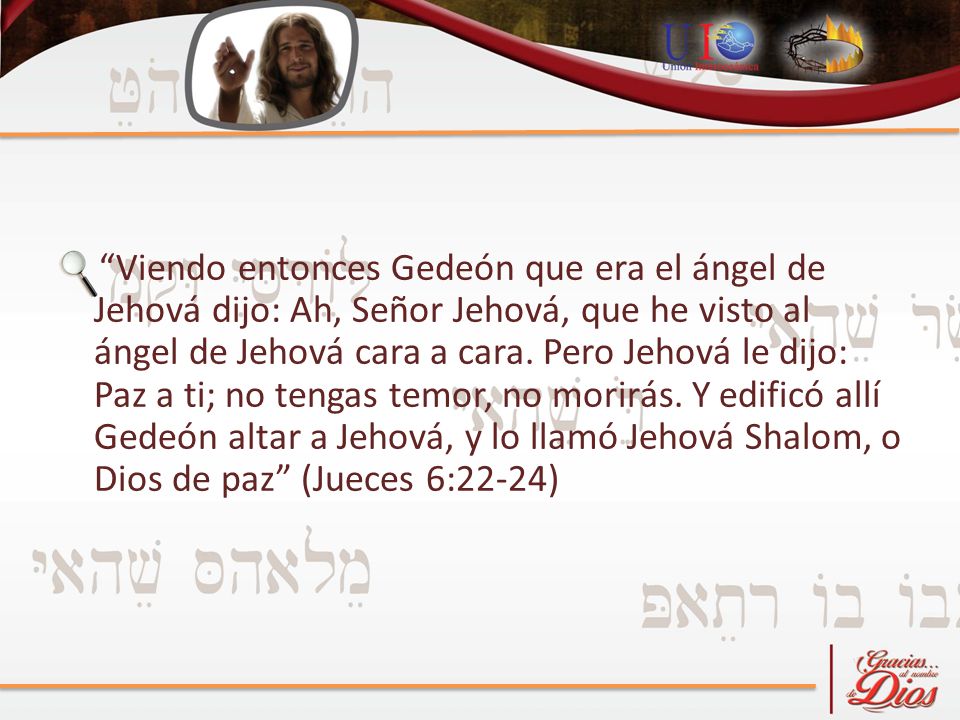 Viendo entonces Gedeón que era el ángel de Jehová dijo: Ah, Señor Jehová, que he visto al ángel de Jehová cara a cara.