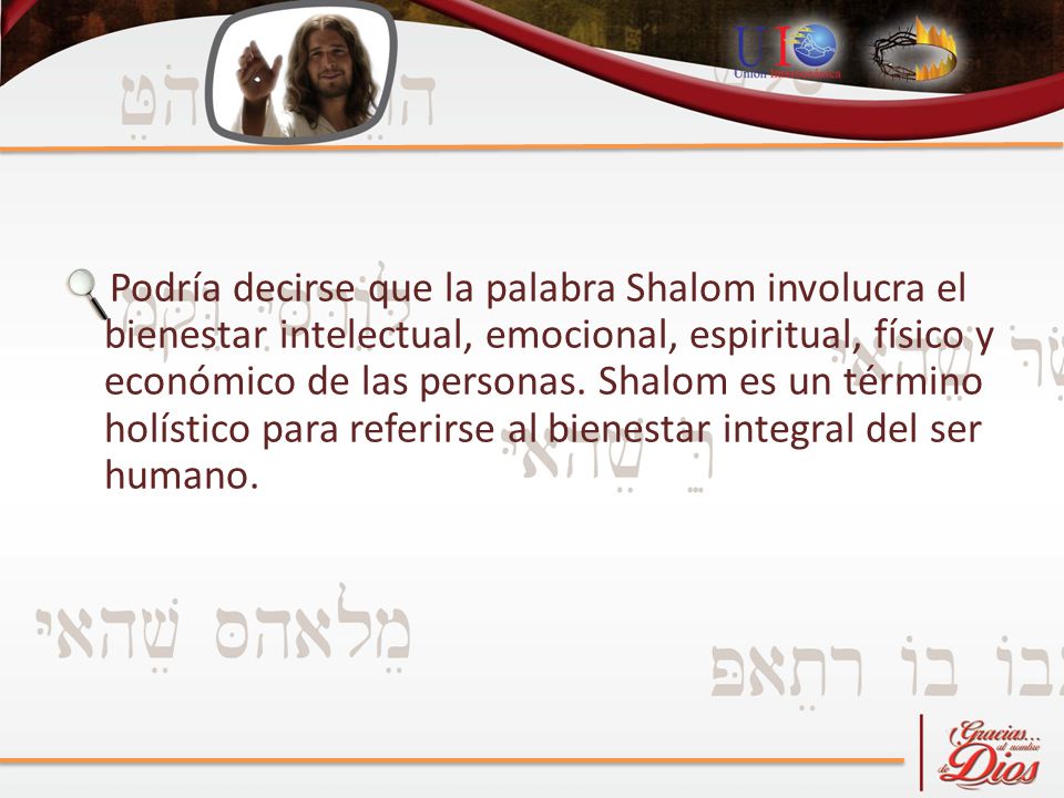 Podría decirse que la palabra Shalom involucra el bienestar intelectual, emocional, espiritual, físico y económico de las personas.