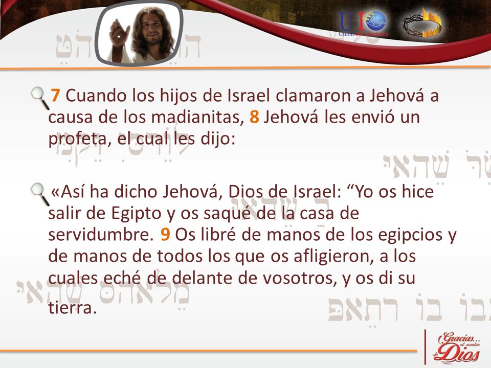 7 Cuando los hijos de Israel clamaron a Jehová a causa de los madianitas, 8 Jehová les envió un profeta, el cual les dijo: