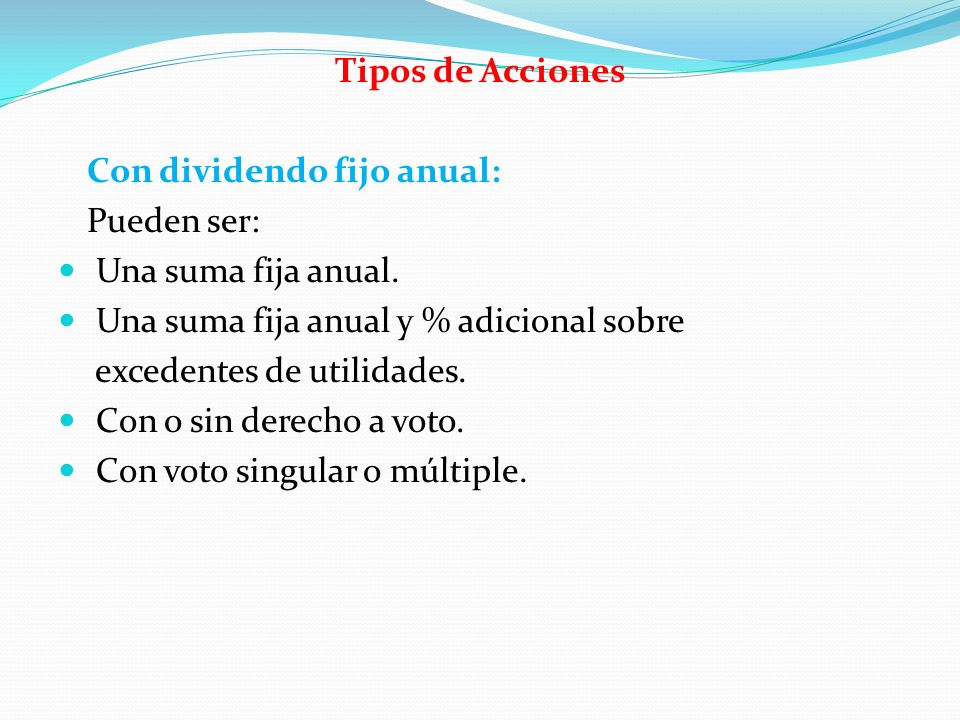 Tipos de Acciones Con dividendo fijo anual: Pueden ser: Una suma fija anual. Una suma fija anual y % adicional sobre.