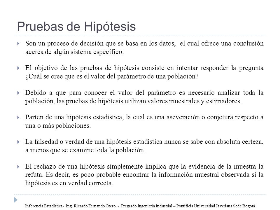 Pruebas de Hipótesis Son un proceso de decisión que se basa en los datos, el cual ofrece una conclusión acerca de algún sistema específico.