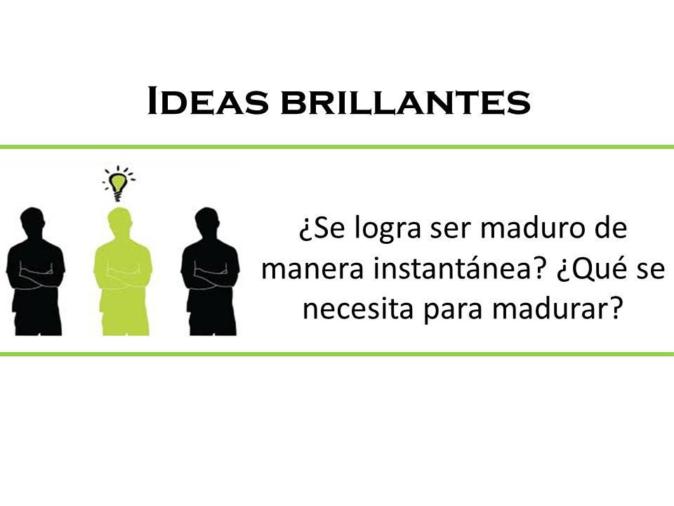 Ideas brillantes ¿Se logra ser maduro de manera instantánea ¿Qué se necesita para madurar