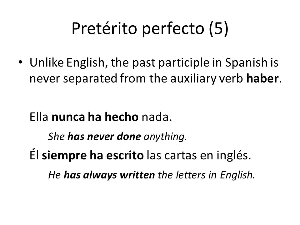 Pretérito perfecto (5) Unlike English, the past participle in Spanish is never separated from the auxiliary verb haber.
