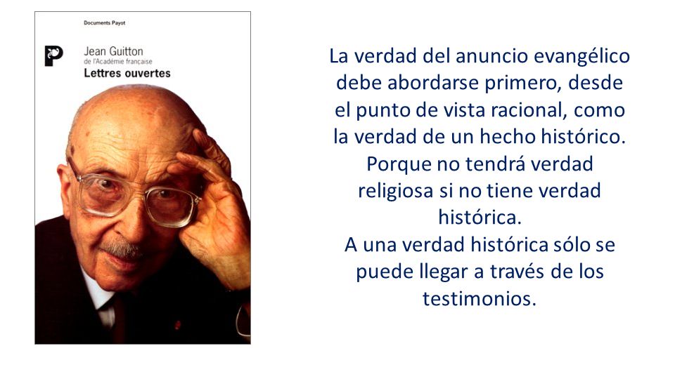 La verdad del anuncio evangélico debe abordarse primero, desde el punto de vista racional, como la verdad de un hecho histórico. Porque no tendrá verdad religiosa si no tiene verdad histórica.