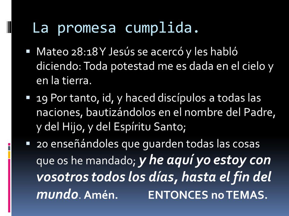 La promesa cumplida. Mateo 28:18 Y Jesús se acercó y les habló diciendo: Toda potestad me es dada en el cielo y en la tierra.