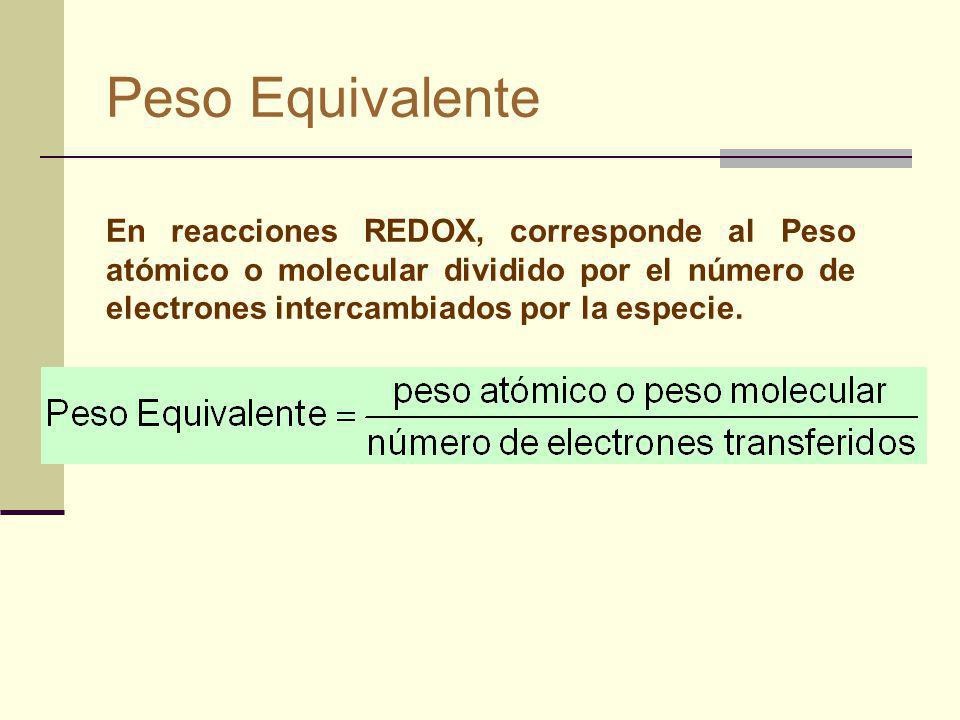 Peso Equivalente En reacciones REDOX, corresponde al Peso atómico o molecular dividido por el número de electrones intercambiados por la especie.