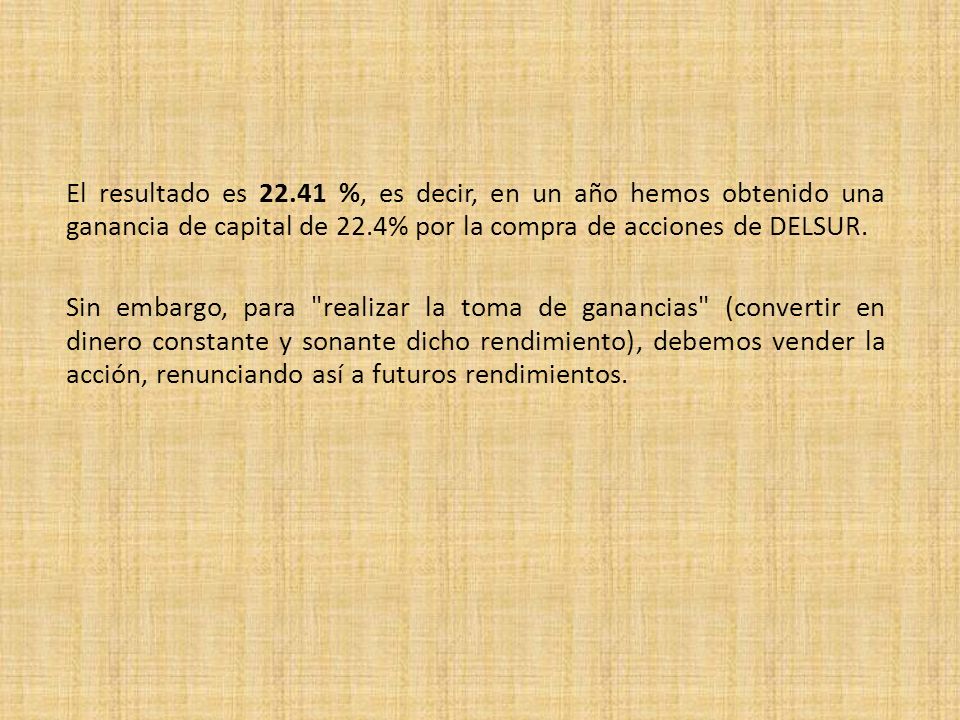 El resultado es %, es decir, en un año hemos obtenido una ganancia de capital de 22.4% por la compra de acciones de DELSUR.