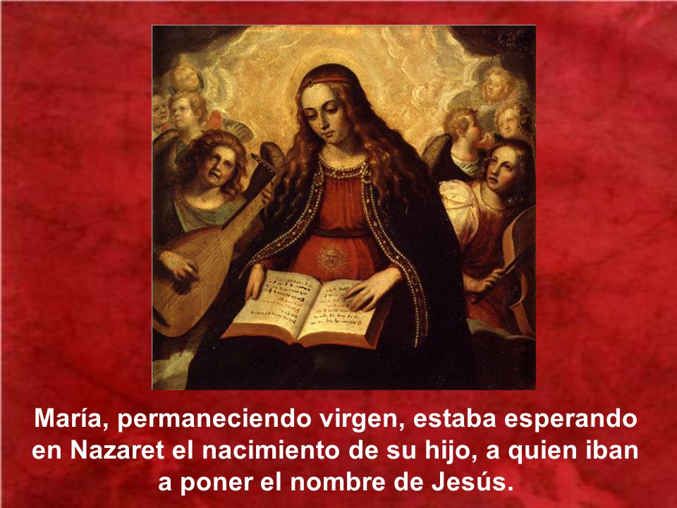 María, permaneciendo virgen, estaba esperando en Nazaret el nacimiento de su hijo, a quien iban a poner el nombre de Jesús.