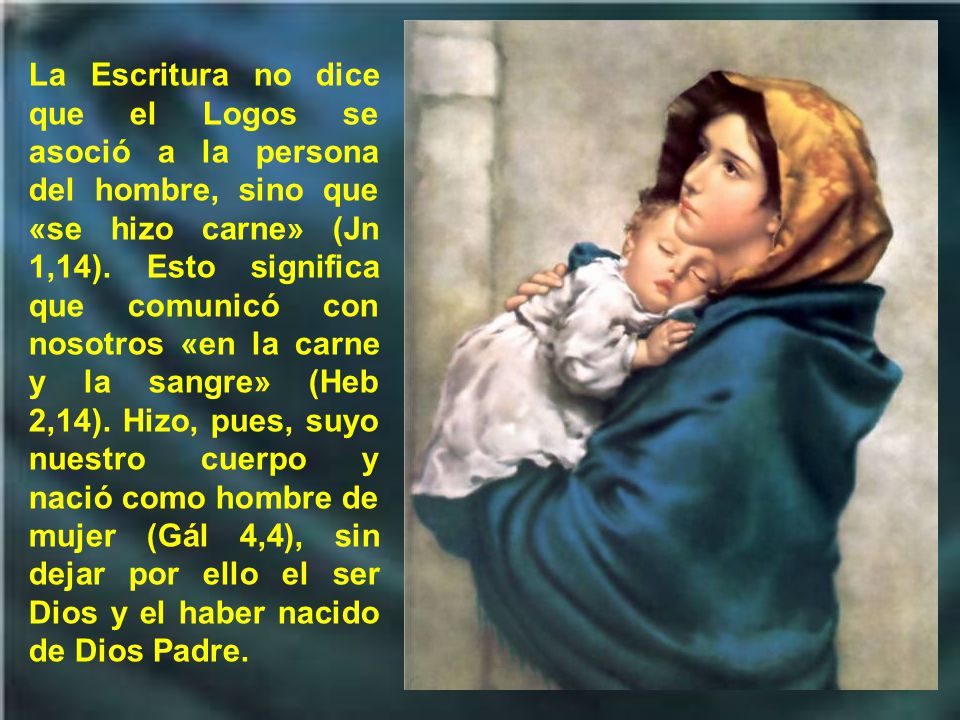 La Escritura no dice que el Logos se asoció a la persona del hombre, sino que «se hizo carne» (Jn 1,14).