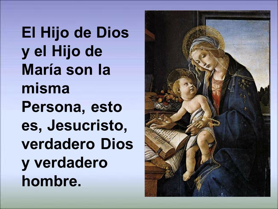 El Hijo de Dios y el Hijo de María son la misma Persona, esto es, Jesucristo, verdadero Dios y verdadero hombre.