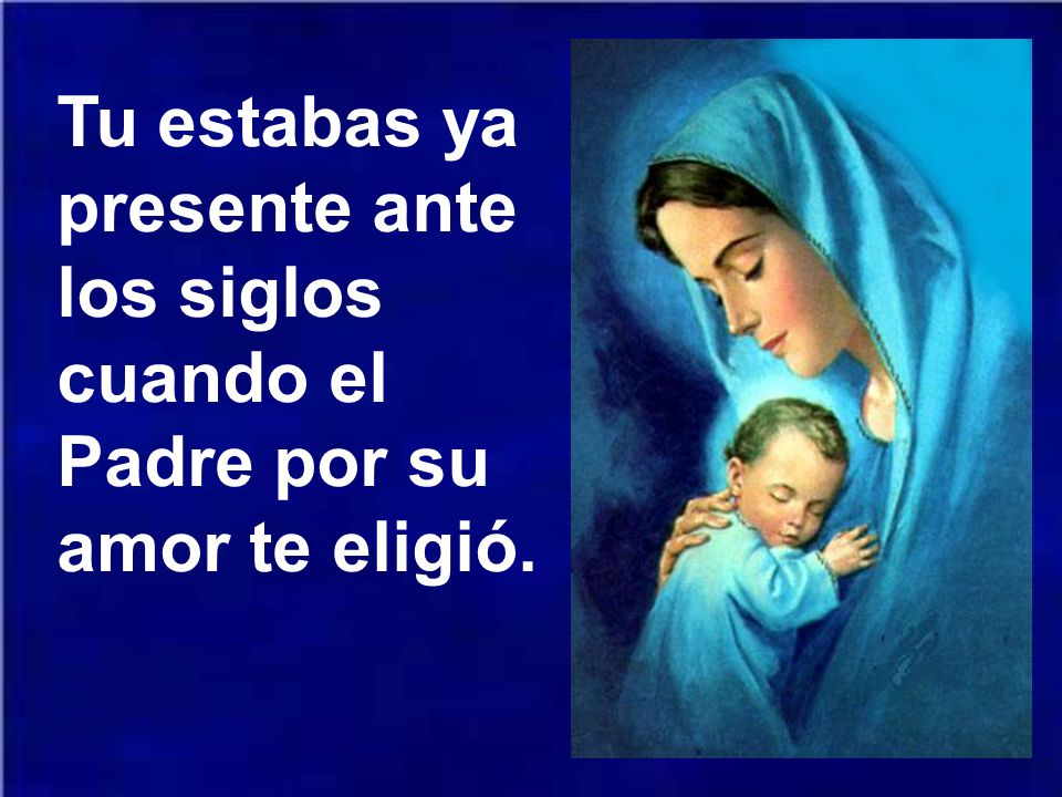 Tu estabas ya presente ante los siglos cuando el Padre por su amor te eligió.