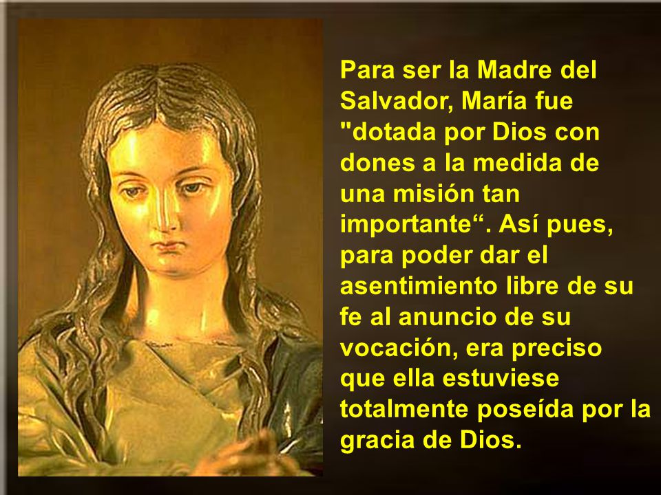 Para ser la Madre del Salvador, María fue dotada por Dios con dones a la medida de una misión tan importante .