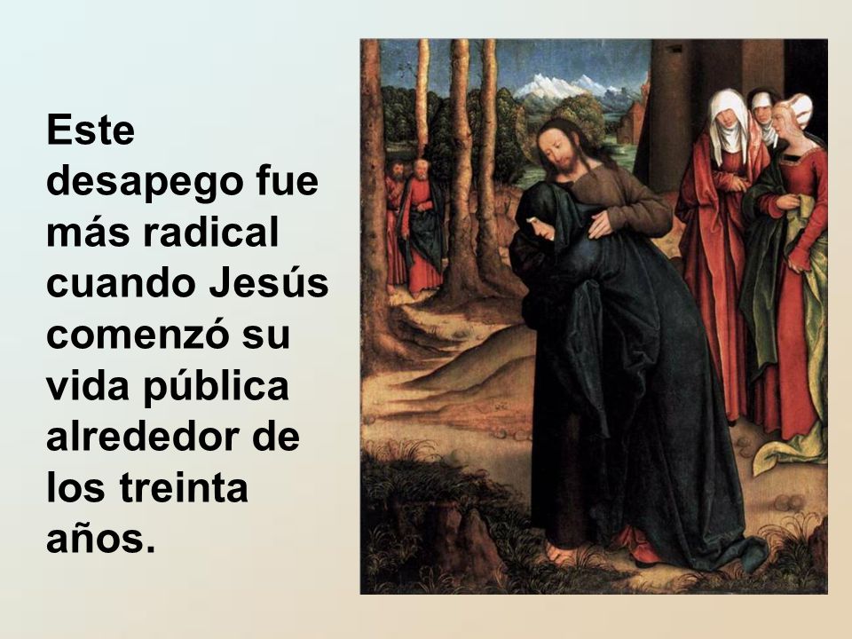 Este desapego fue más radical cuando Jesús comenzó su vida pública alrededor de los treinta años.