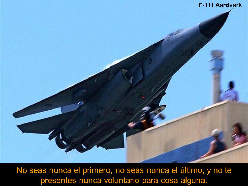 F-111 Aardvark No seas nunca el primero, no seas nunca el último, y no te presentes nunca voluntario para cosa alguna.