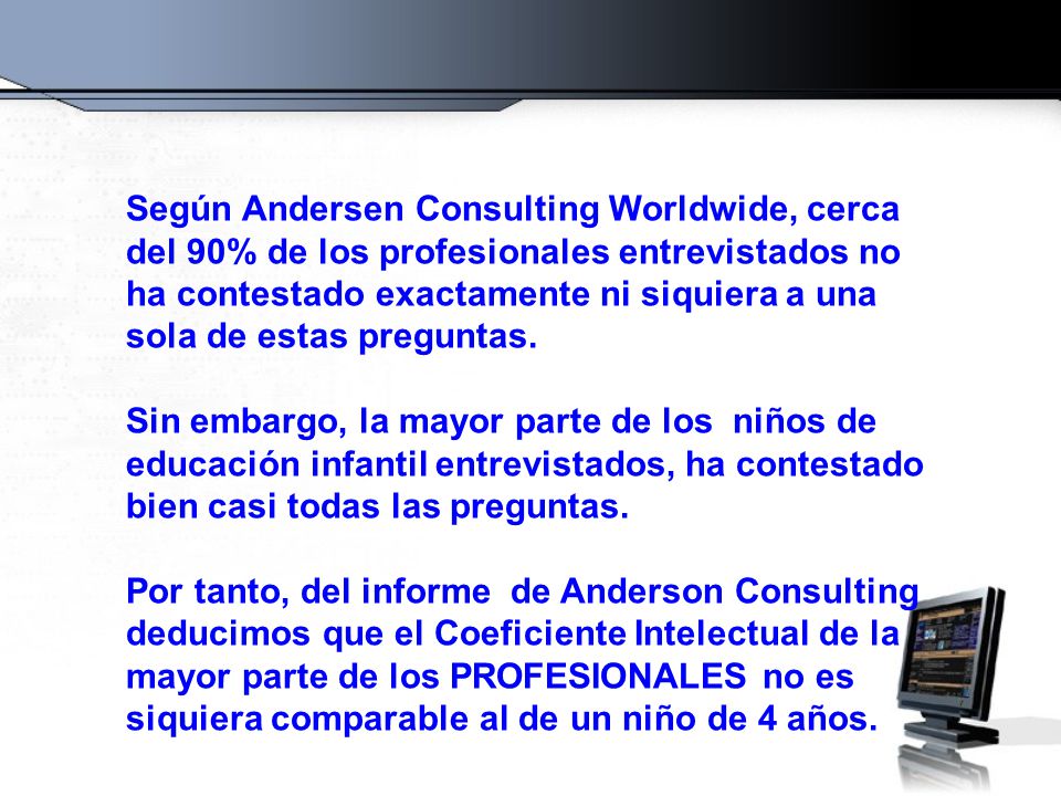 Según Andersen Consulting Worldwide, cerca del 90% de los profesionales entrevistados no ha contestado exactamente ni siquiera a una sola de estas preguntas.