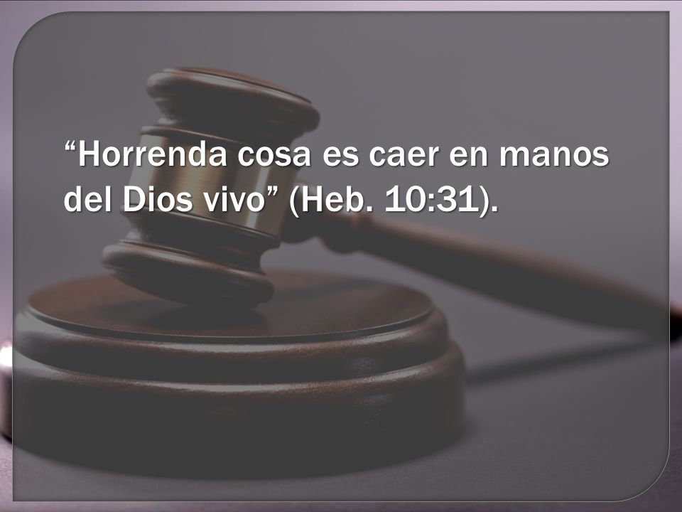 Horrenda cosa es caer en manos del Dios vivo (Heb. 10:31).