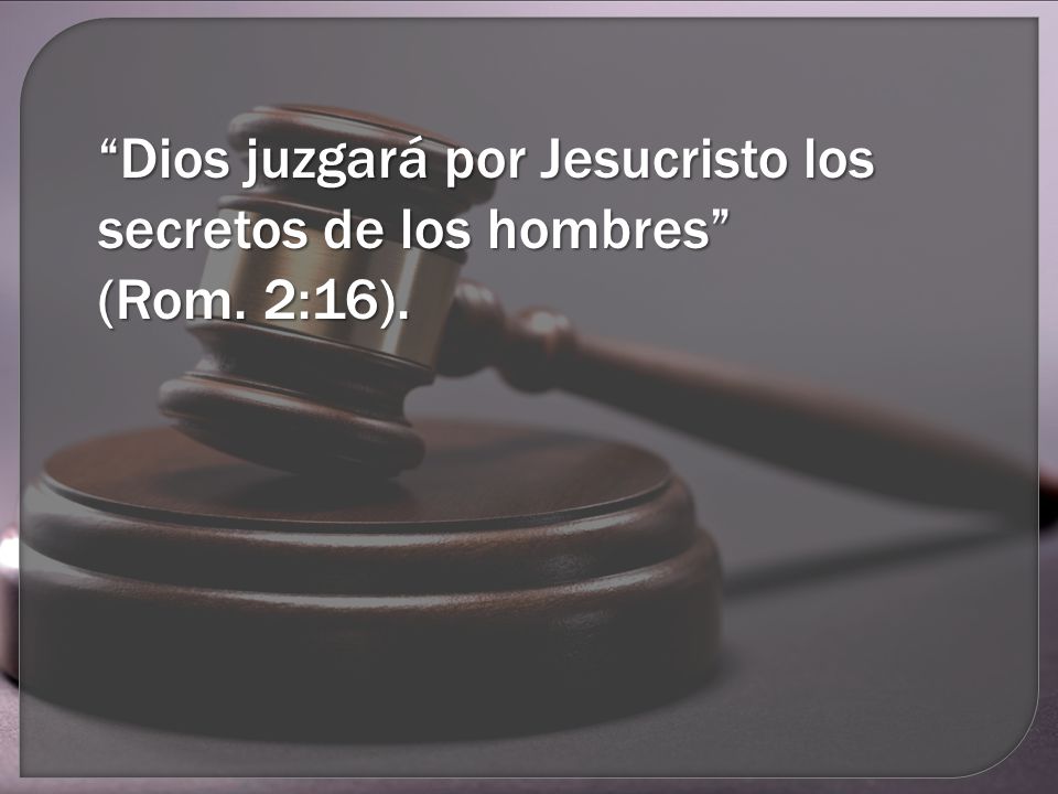 Dios juzgará por Jesucristo los secretos de los hombres (Rom. 2:16).