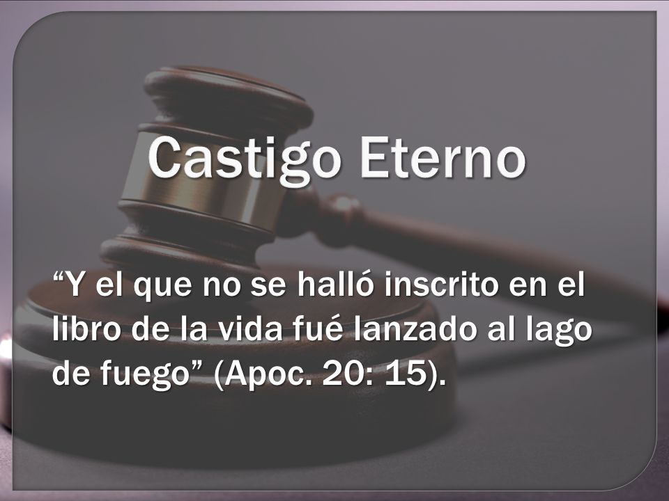 Castigo Eterno Y el que no se halló inscrito en el libro de la vida fué lanzado al lago de fuego (Apoc.