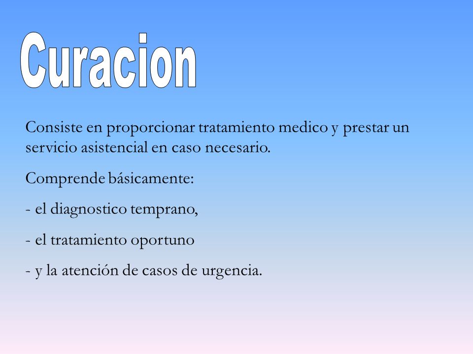 Curacion Consiste en proporcionar tratamiento medico y prestar un servicio asistencial en caso necesario.