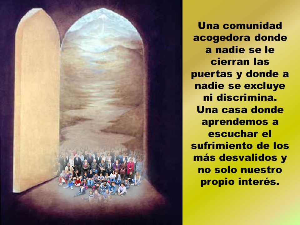Una comunidad acogedora donde a nadie se le cierran las puertas y donde a nadie se excluye ni discrimina.