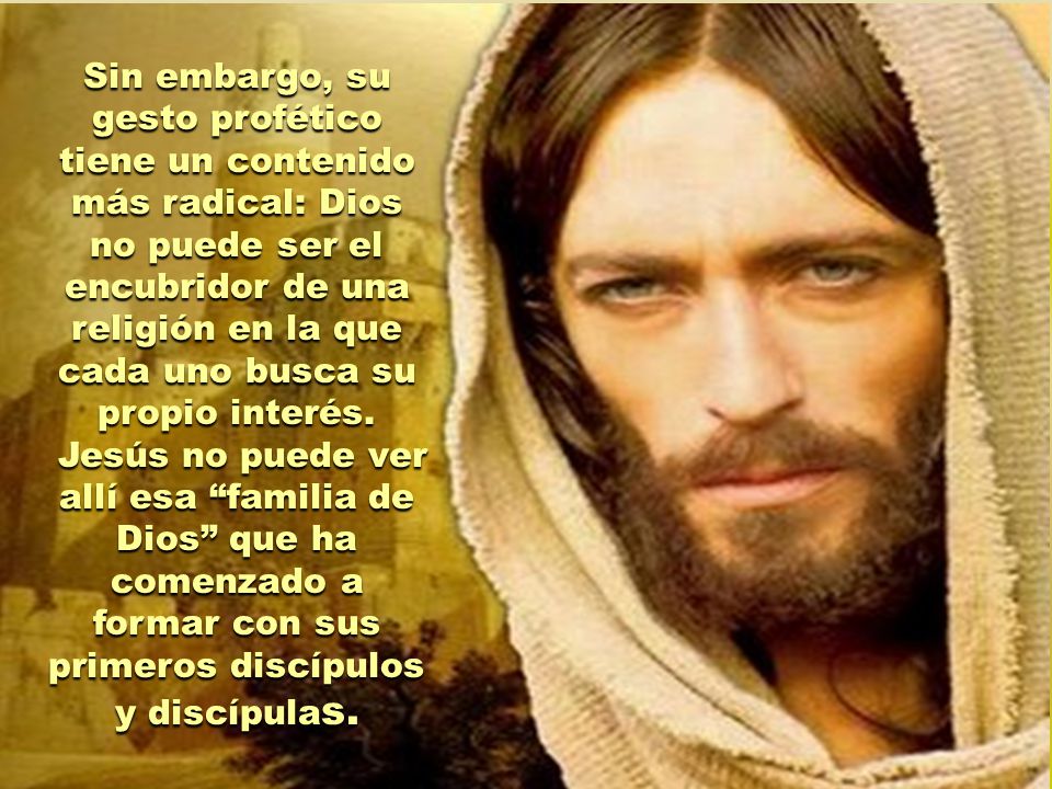 Sin embargo, su gesto profético tiene un contenido más radical: Dios no puede ser el encubridor de una religión en la que cada uno busca su propio interés.