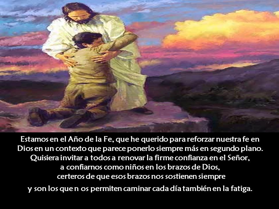 Estamos en el Año de la Fe, que he querido para reforzar nuestra fe en Dios en un contexto que parece ponerlo siempre más en segundo plano.