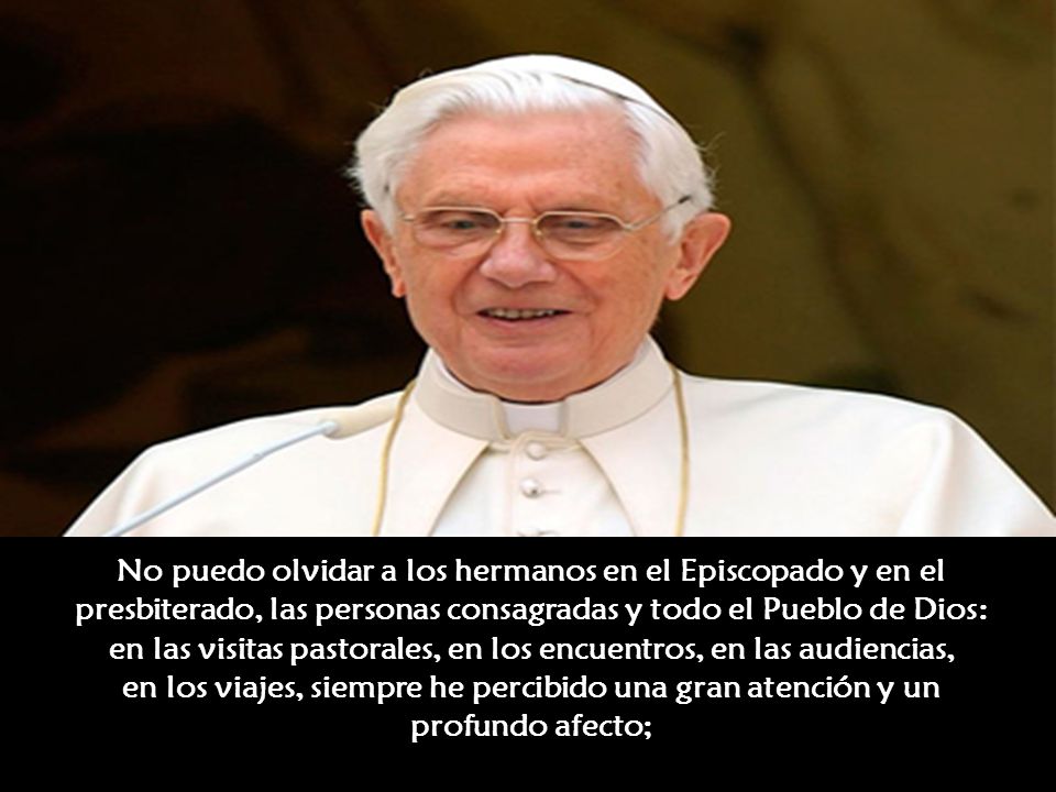 No puedo olvidar a los hermanos en el Episcopado y en el presbiterado, las personas consagradas y todo el Pueblo de Dios: en las visitas pastorales, en los encuentros, en las audiencias, en los viajes, siempre he percibido una gran atención y un profundo afecto;