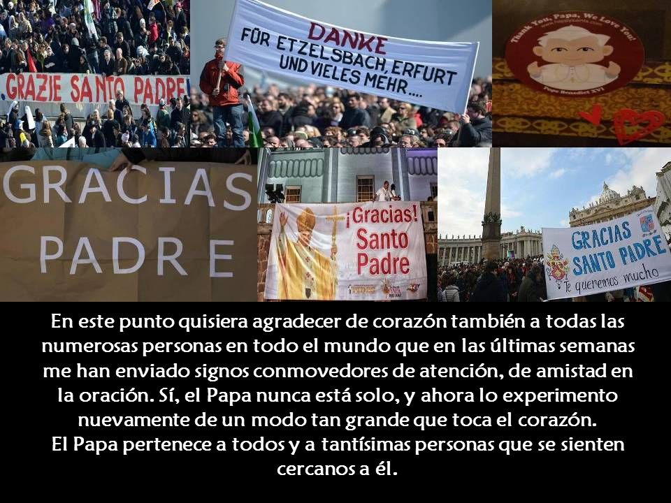 En este punto quisiera agradecer de corazón también a todas las numerosas personas en todo el mundo que en las últimas semanas me han enviado signos conmovedores de atención, de amistad en la oración.