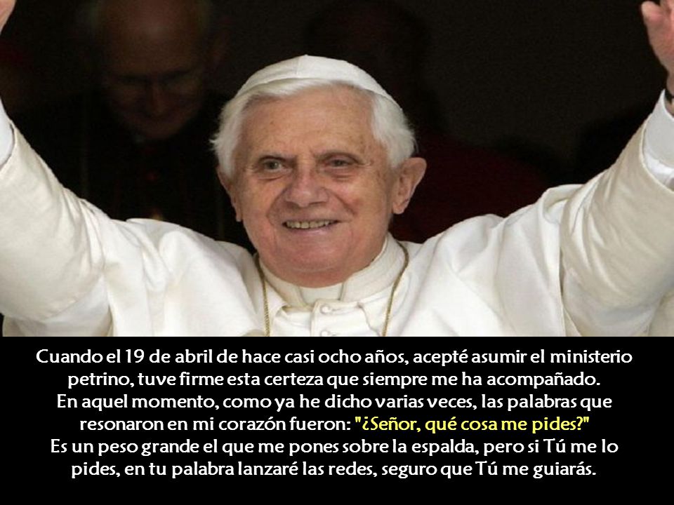 Cuando el 19 de abril de hace casi ocho años, acepté asumir el ministerio petrino, tuve firme esta certeza que siempre me ha acompañado.