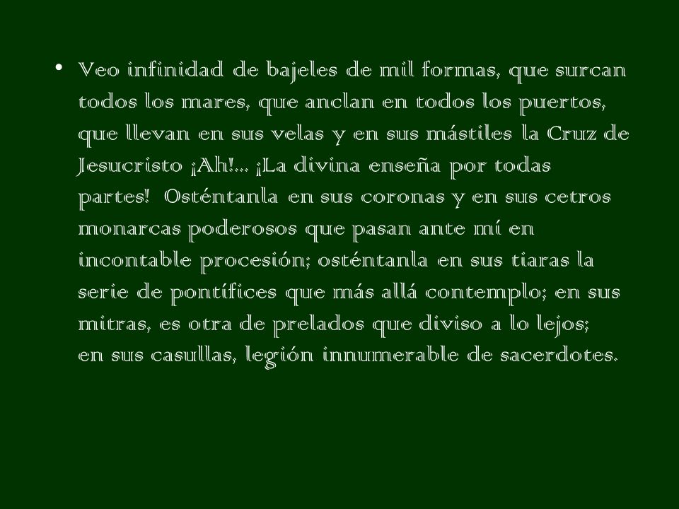 Veo infinidad de bajeles de mil formas, que surcan todos los mares, que anclan en todos los puertos, que llevan en sus velas y en sus mástiles la Cruz de Jesucristo ¡Ah!...