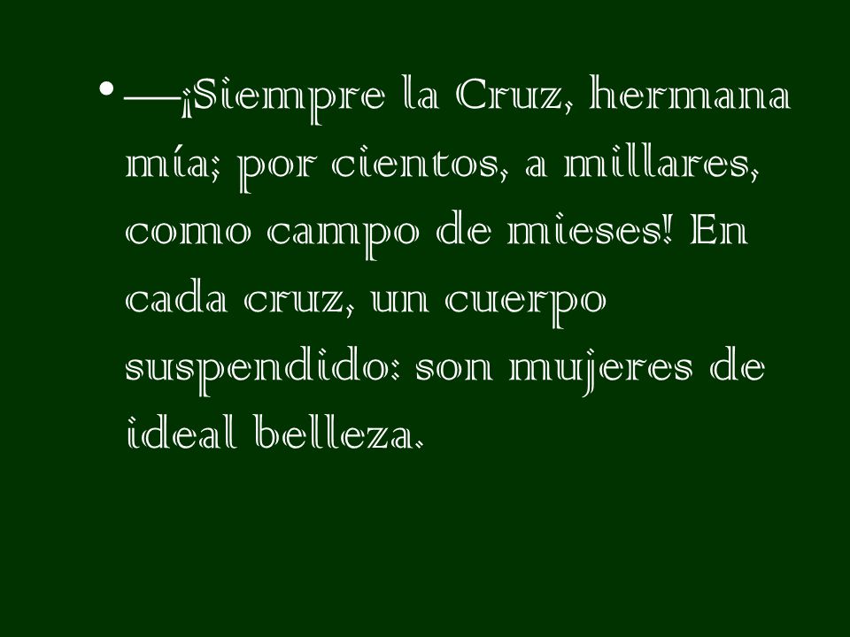 —¡Siempre la Cruz, hermana mía; por cientos, a millares, como campo de mieses.