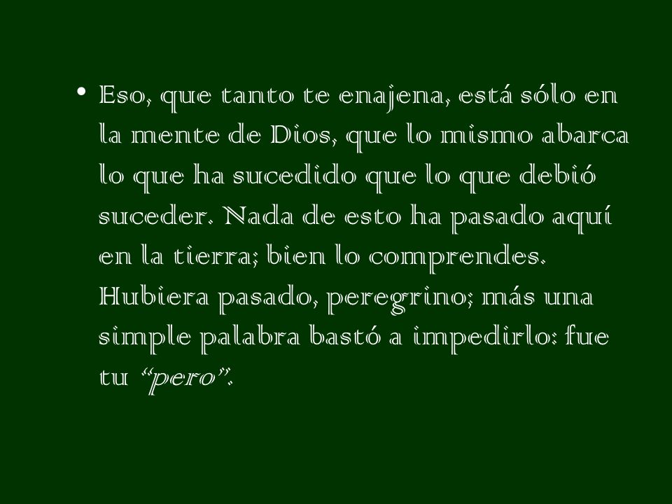 Eso, que tanto te enajena, está sólo en la mente de Dios, que lo mismo abarca lo que ha sucedido que lo que debió suceder.