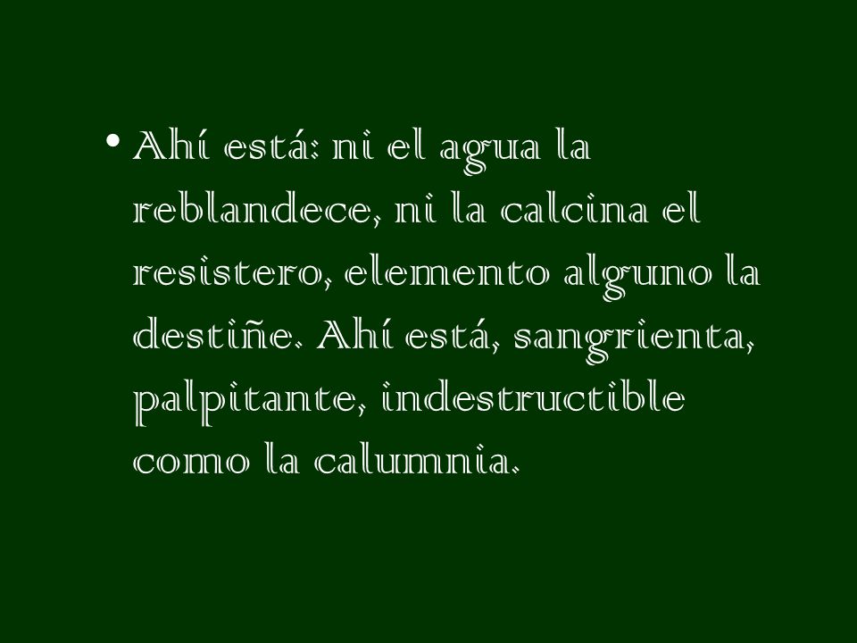 Ahí está: ni el agua la reblandece, ni la calcina el resistero, elemento alguno la destiñe.
