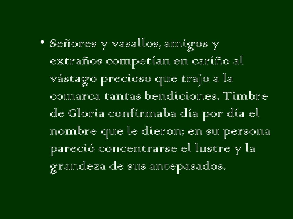 Señores y vasallos, amigos y extraños competían en cariño al vástago precioso que trajo a la comarca tantas bendiciones.