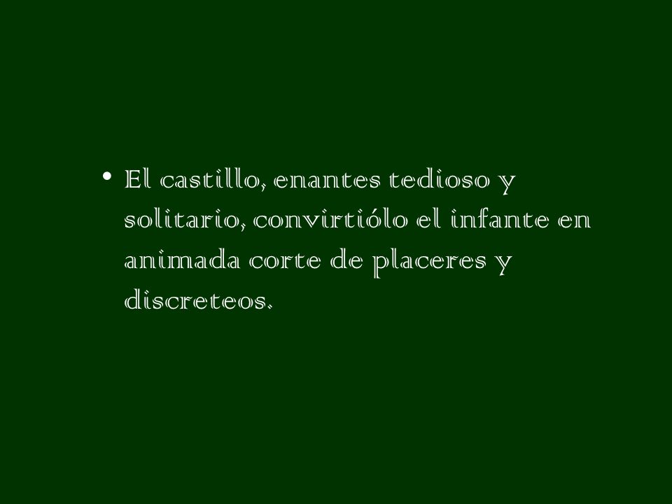 El castillo, enantes tedioso y solitario, convirtiólo el infante en animada corte de placeres y discreteos.