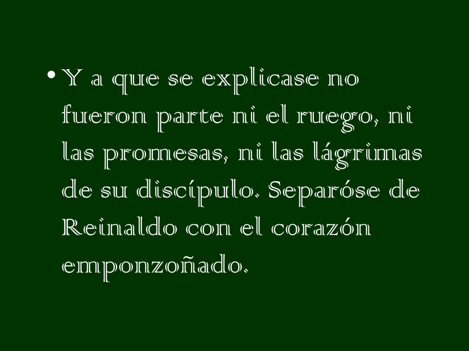Y a que se explicase no fueron parte ni el ruego, ni las promesas, ni las lágrimas de su discípulo.