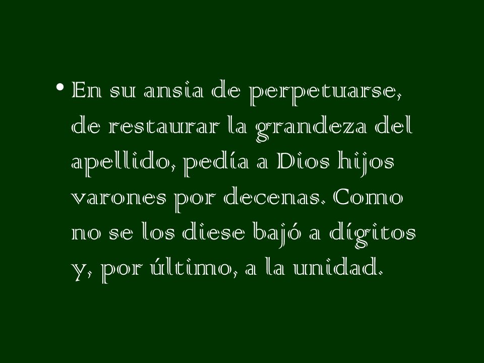 En su ansia de perpetuarse, de restaurar la grandeza del apellido, pedía a Dios hijos varones por decenas.
