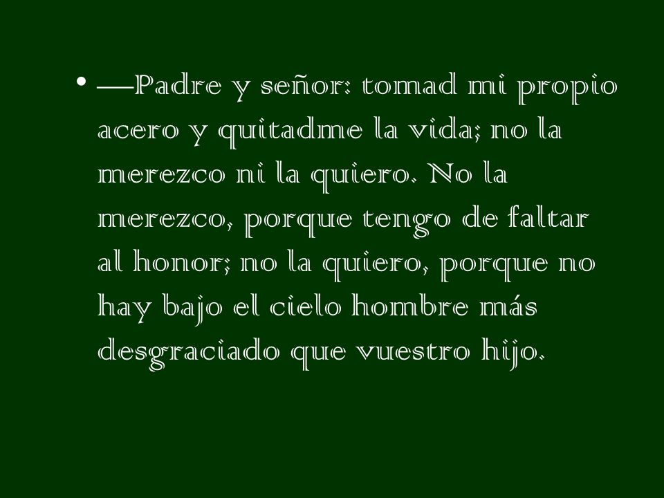 —Padre y señor: tomad mi propio acero y quitadme la vida; no la merezco ni la quiero.