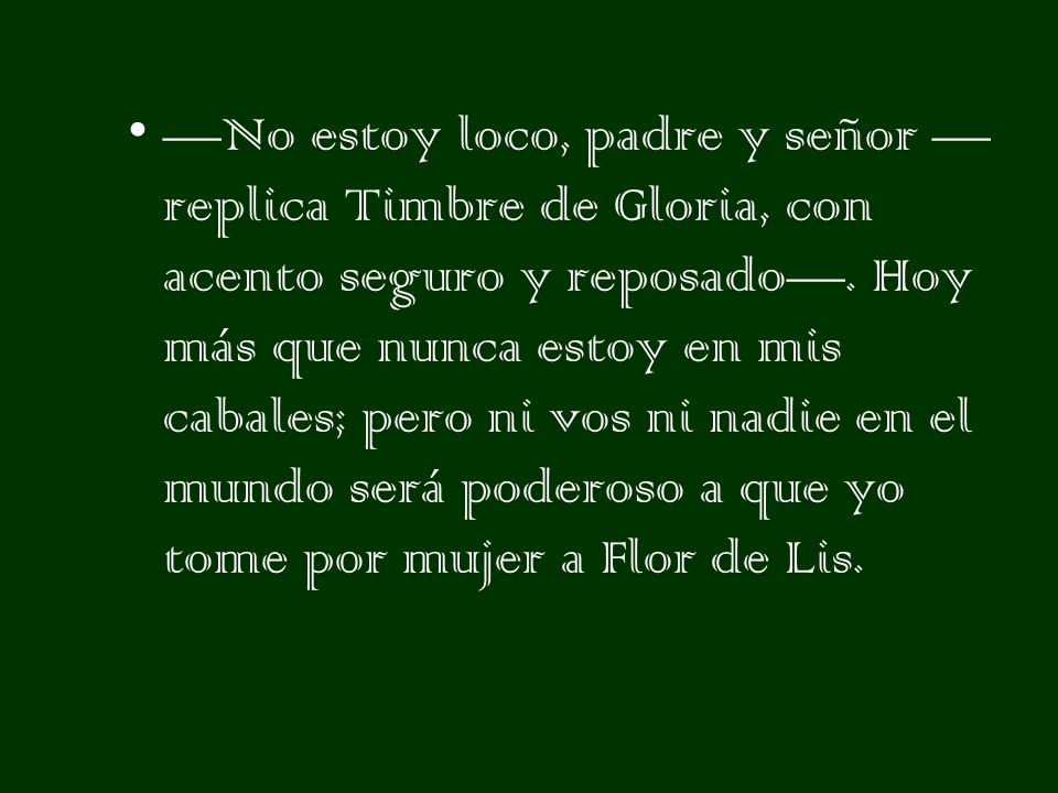—No estoy loco, padre y señor —replica Timbre de Gloria, con acento seguro y reposado—.