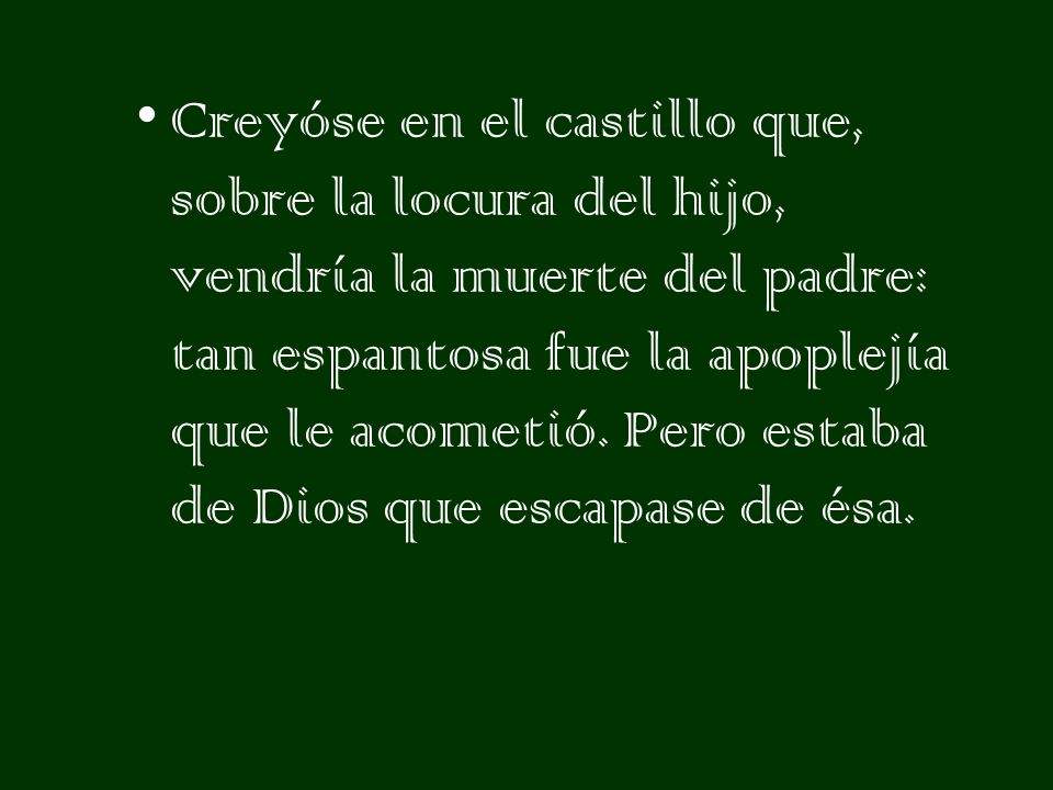 Creyóse en el castillo que, sobre la locura del hijo, vendría la muerte del padre: tan espantosa fue la apoplejía que le acometió.