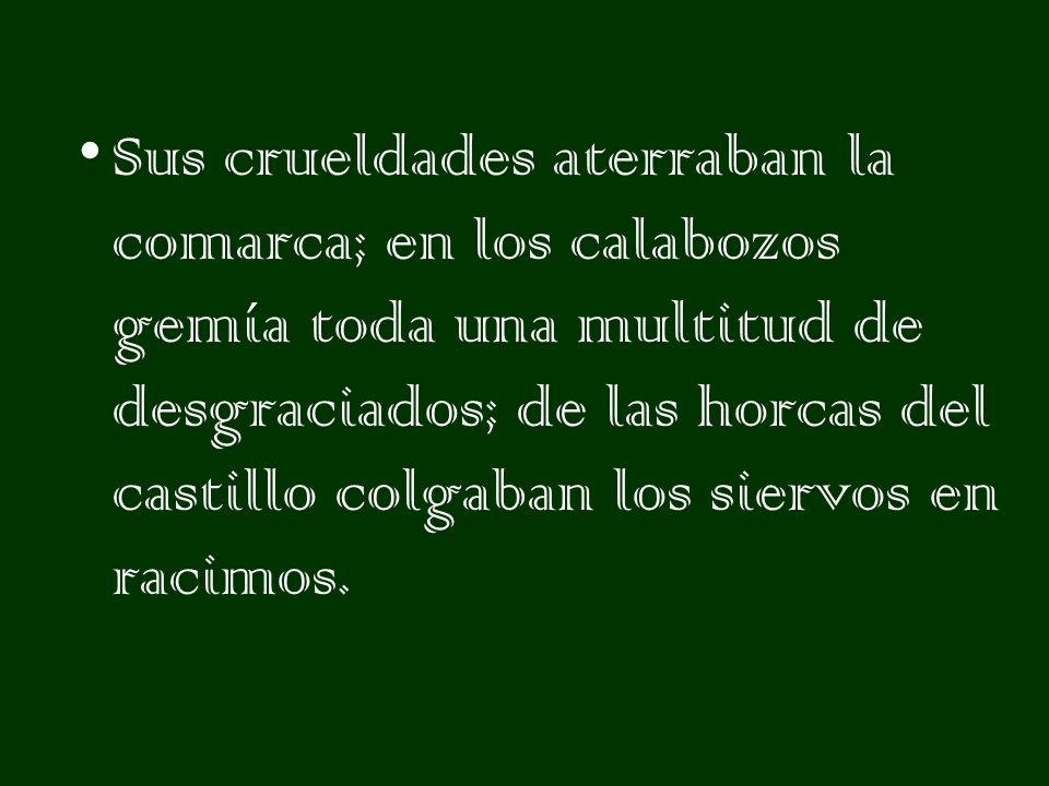 Sus crueldades aterraban la comarca; en los calabozos gemía toda una multitud de desgraciados; de las horcas del castillo colgaban los siervos en racimos.