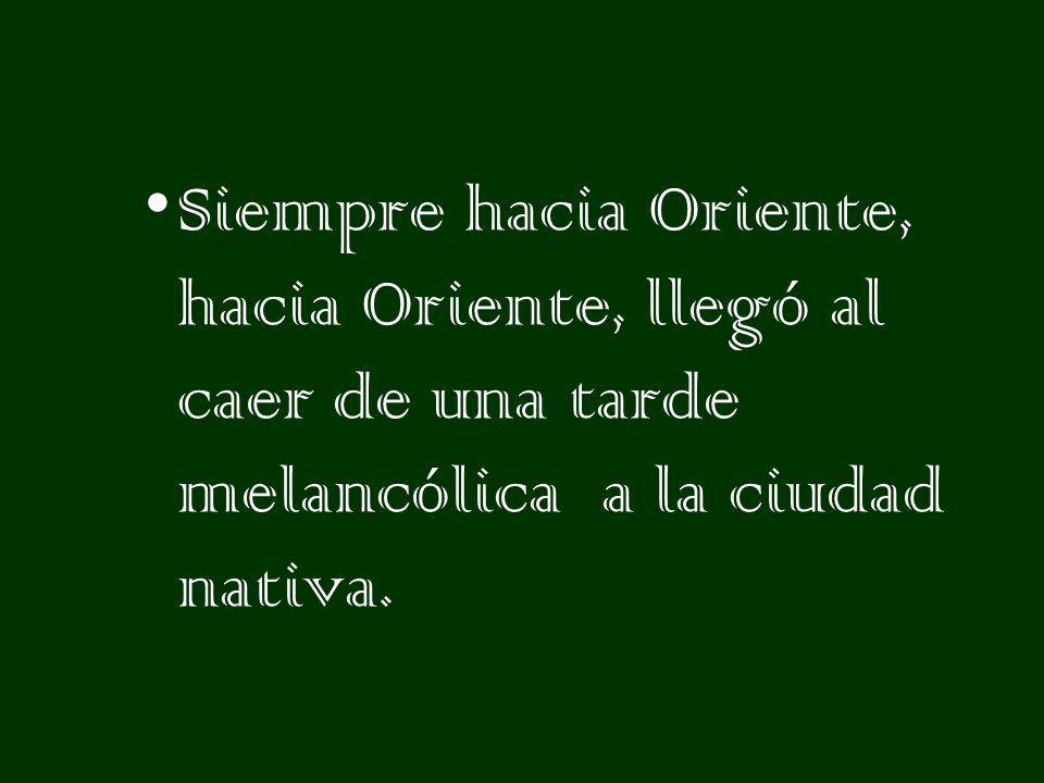 Siempre hacia Oriente, hacia Oriente, llegó al caer de una tarde melancólica a la ciudad nativa.